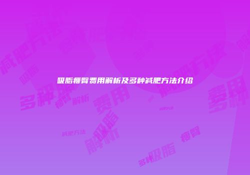 吸脂瘦臀费用解析及多种减肥方法介绍