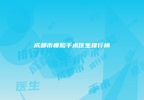 成都市瘦脸手术医生排行榜