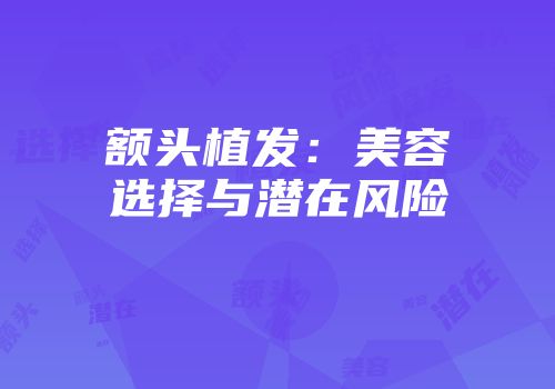 额头植发：美容选择与潜在风险