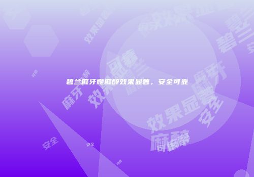 碧兰麻牙髓麻醉效果显著,安全可靠