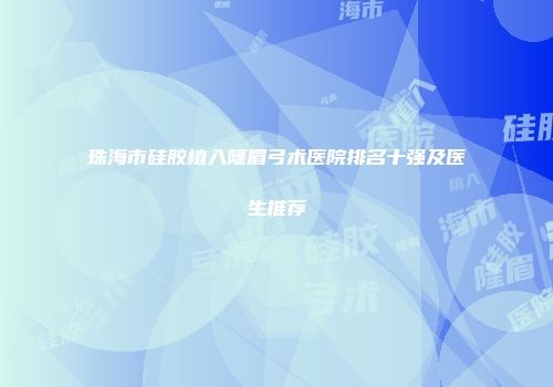珠海市硅胶植入隆眉弓术医院排名十强及医生推荐
