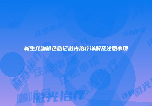 新生儿咖啡色胎记激光治疗详解及注意事项