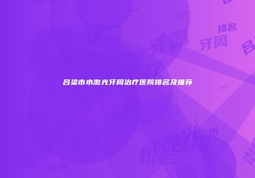 吕梁市水激光牙周治疗医院排名及推荐