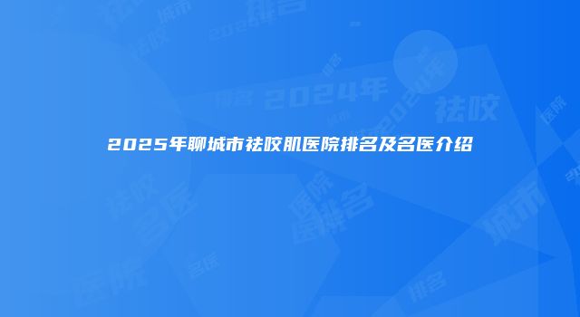 2025年聊城市祛咬肌医院排名及名医介绍