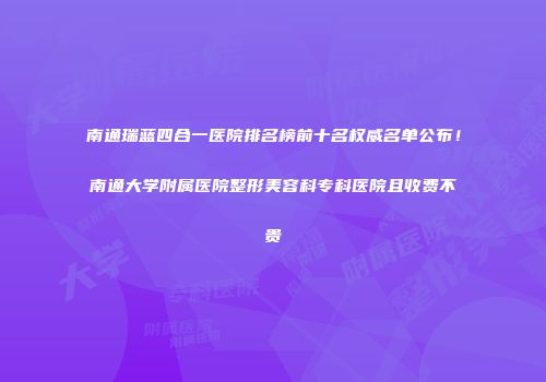 南通瑞蓝四合一医院排名榜前十名权威名单公布！南通大学附属医院整形美容科专科医院且收费不贵