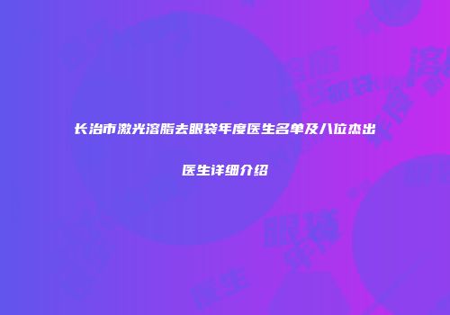 长治市激光溶脂去眼袋年度医生名单及八位杰出医生详细介绍