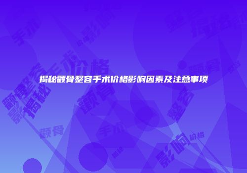 揭秘颧骨整容手术价格影响因素及注意事项