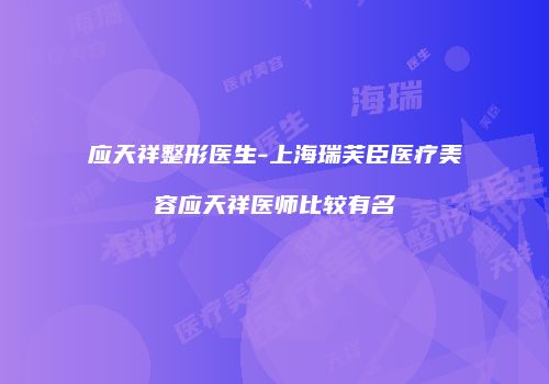 应天祥整形医生-上海瑞芙臣医疗美容应天祥医师比较有名