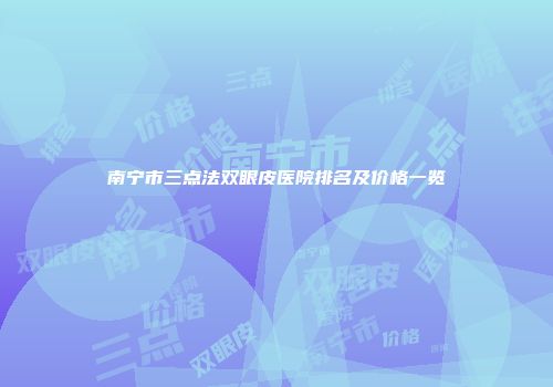 南宁市三点法双眼皮医院排名及价格一览