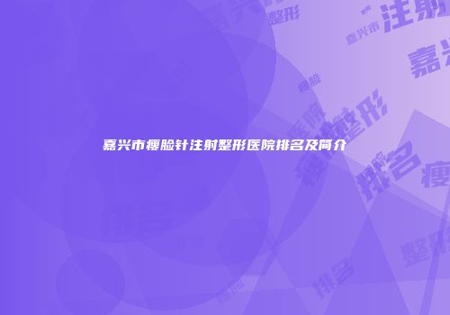 嘉兴市瘦脸针注射整形医院排名及简介