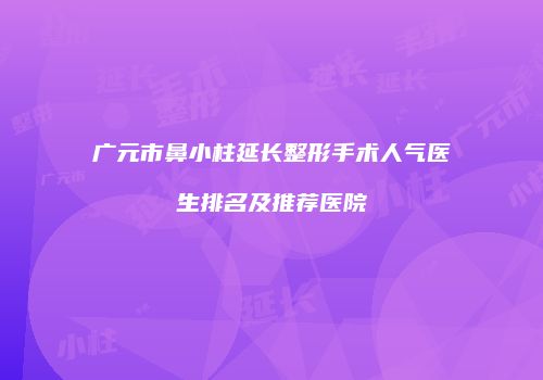广元市鼻小柱延长整形手术人气医生排名及推荐医院