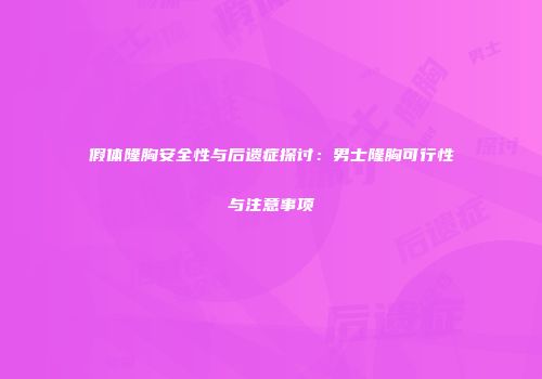 假体隆胸安全性与后遗症探讨：男士隆胸可行性与注意事项