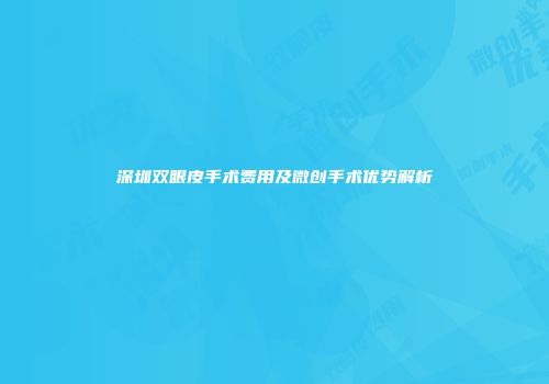 深圳双眼皮手术费用及微创手术优势解析