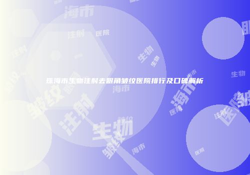 珠海市生物注射去眼角皱纹医院排行及口碑解析