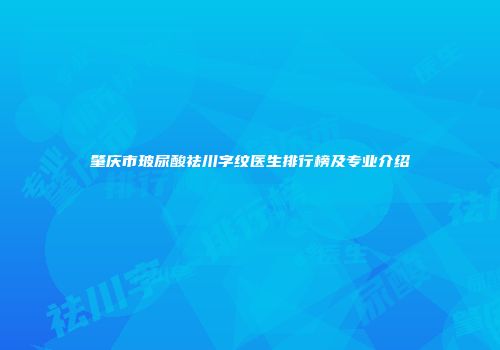 肇庆市玻尿酸祛川字纹医生排行榜及专业介绍
