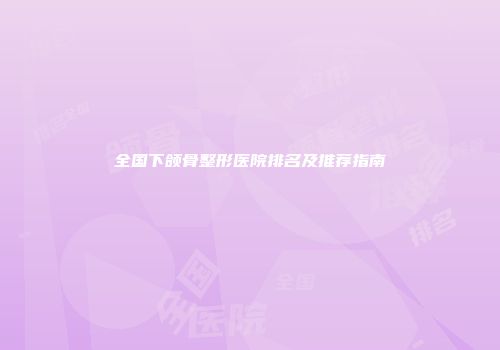 全国下颌骨整形医院排名及推荐指南