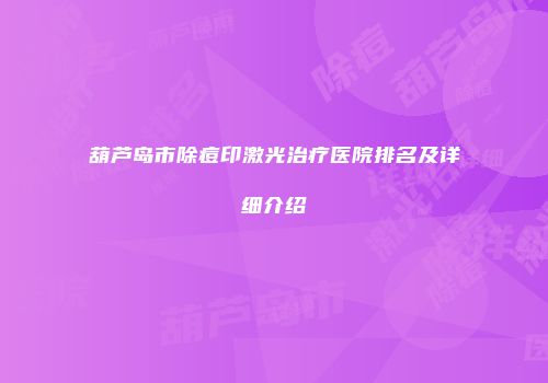 葫芦岛市除痘印激光治疗医院排名及详细介绍
