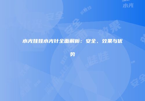水光娃娃水光针全面解析：安全、效果与优势