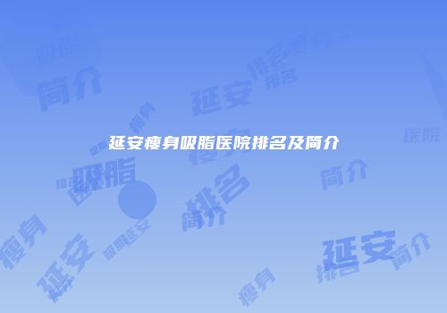 延安瘦身吸脂医院排名及简介