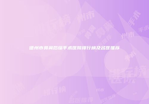 德州市鼻翼后缩手术医院排行榜及名医推荐