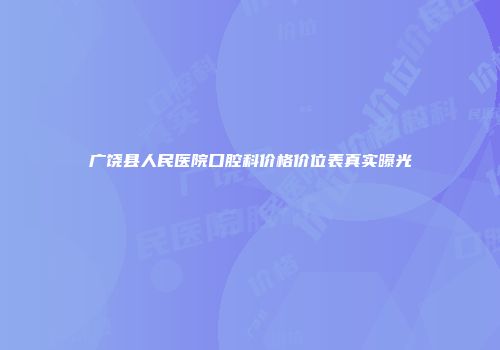 广饶县人民医院口腔科价格价位表真实曝光