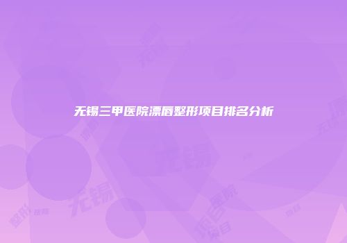 无锡三甲医院漂唇整形项目排名分析