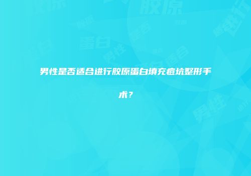 男性是否适合进行胶原蛋白填充痘坑整形手术?