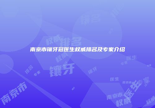 南京市镶牙冠医生权威排名及专家介绍