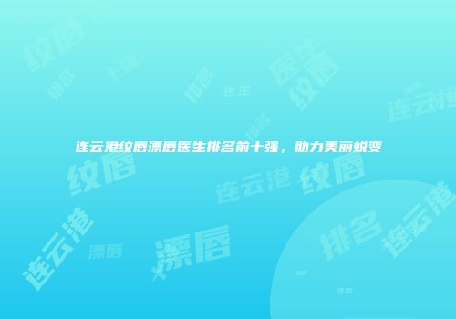 连云港纹唇漂唇医生排名前十强，助力美丽蜕变