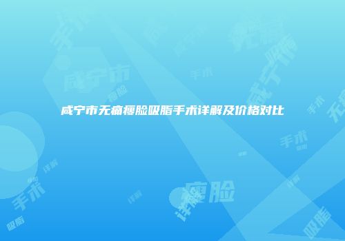 咸宁市无痛瘦脸吸脂手术详解及价格对比