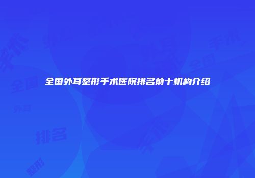 全国外耳整形手术医院排名前十机构介绍