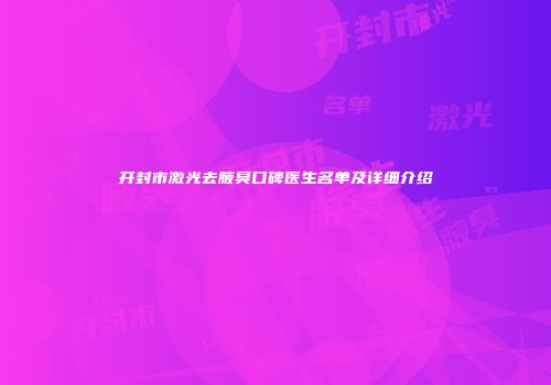 开封市激光去腋臭口碑医生名单及详细介绍