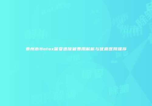泰州市Botox保妥适除皱费用解析与优质医院推荐