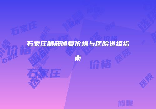石家庄眼部修复价格与医院选择指南