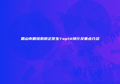 眉山市眼提肌矫正医生Top10排行及重点介绍