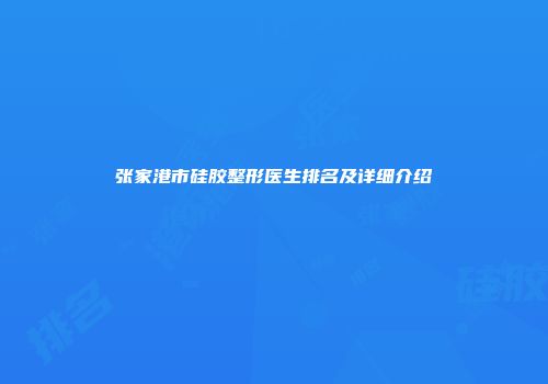 张家港市硅胶整形医生排名及详细介绍