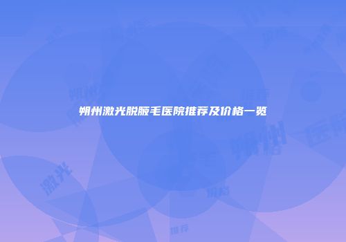 朔州激光脱腋毛医院推荐及价格一览