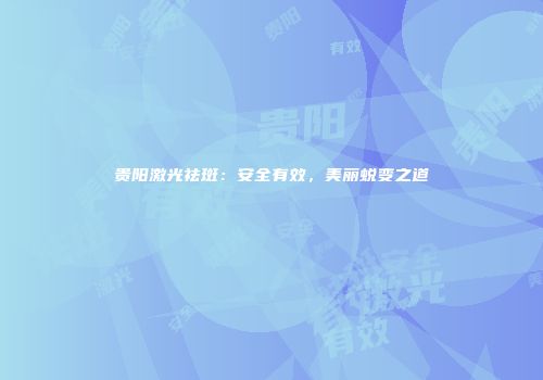 贵阳激光祛斑：安全有效，美丽蜕变之道