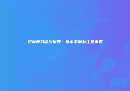 超声骨刀微创拔牙：技术革新与注意事项