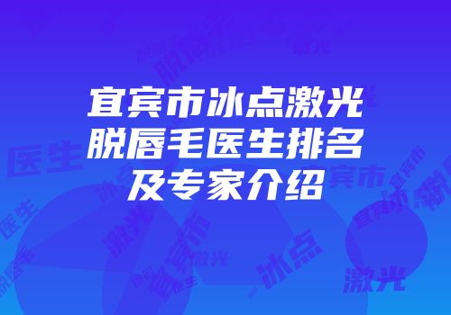 宜宾市冰点激光脱唇毛医生排名及专家介绍