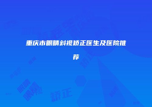 重庆市眼睛斜视矫正医生及医院推荐