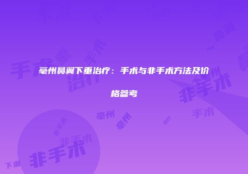 亳州鼻翼下垂治疗：手术与非手术方法及价格参考