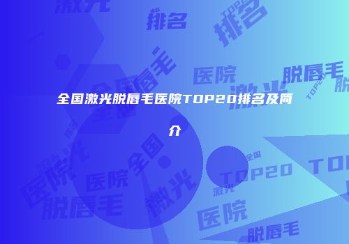 全国激光脱唇毛医院TOP20排名及简介