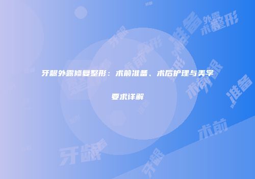 牙龈外露修复整形：术前准备、术后护理与美学要求详解