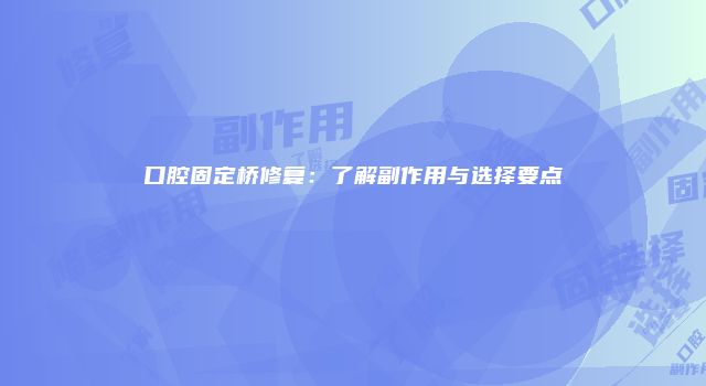 口腔固定桥修复：了解副作用与选择要点