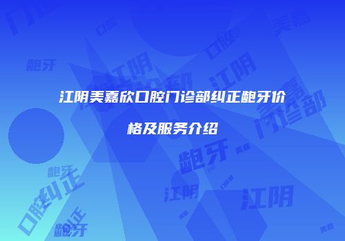 江阴美嘉欣口腔门诊部纠正龅牙价格及服务介绍