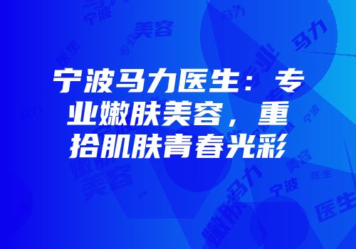 宁波马力医生：专业嫩肤美容，重拾肌肤青春光彩