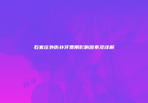 石家庄外伤补牙费用影响因素及详解