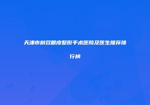 天津市割双眼皮整形手术医院及医生推荐排行榜