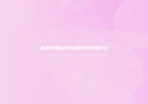 自贡市提臀术医生排名及详细介绍